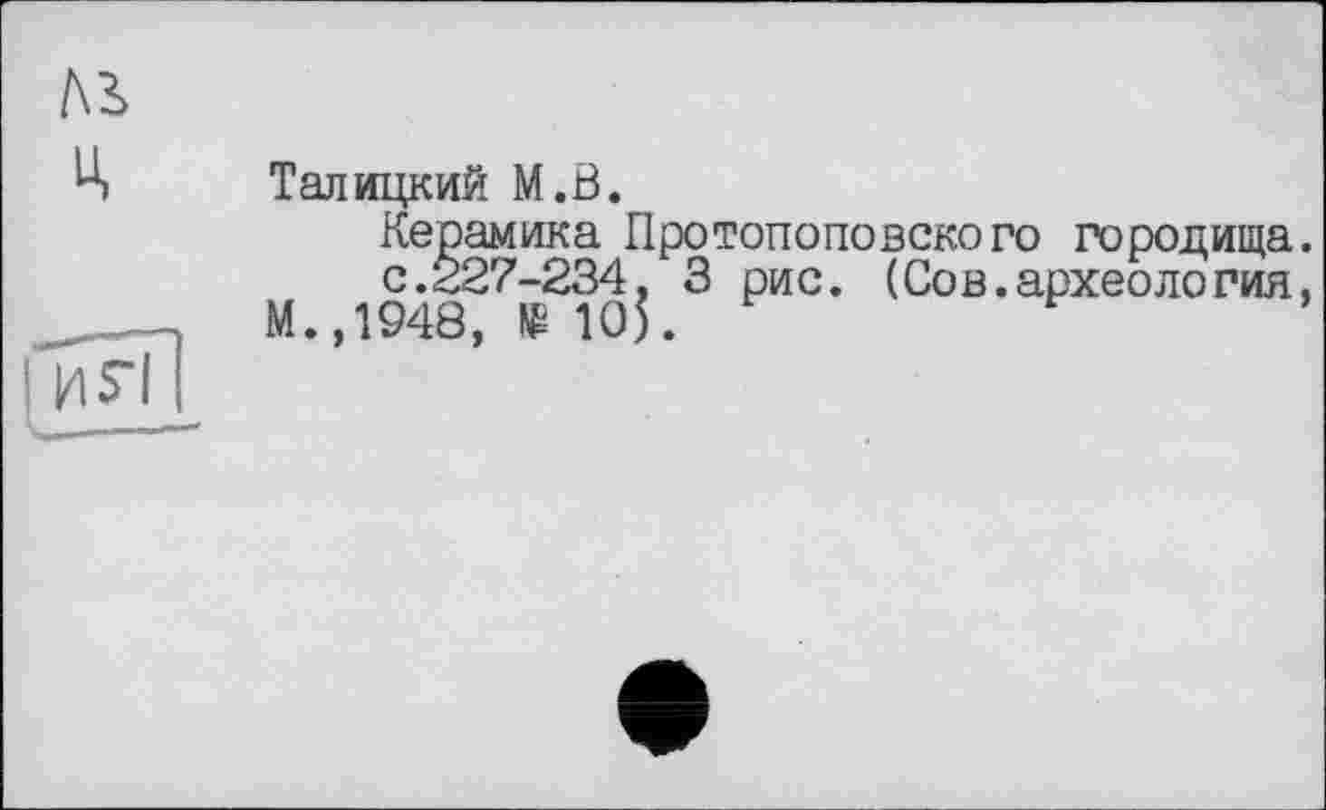 ﻿Талицкий M.ö.
Керамика Протопоповского городища с.227-234, 3 рис. (Сов.археология М.,1948, № 10).